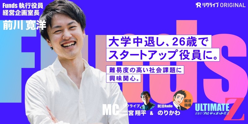 『大学中退し、26歳でスタートアップ2社で役員に。難易度の高い社会課題に興味関心。』Funds 執行役員 経営企画室長 前川 寛洋さん｜目指せ！アルティメット就活Z