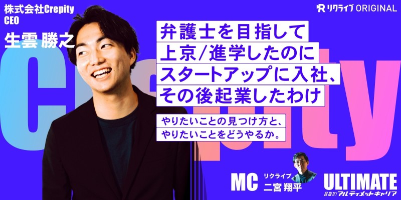 『弁護士を目指して上京/進学したのにスタートアップに入社、その後起業したわけ。やりたいことの見つけ方と、やりたいことをどうやるか。』Crepity 生雲勝之さん｜目指せ！アルティメットキャリア